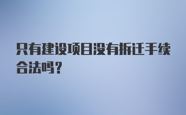 只有建设项目没有拆迁手续合法吗？