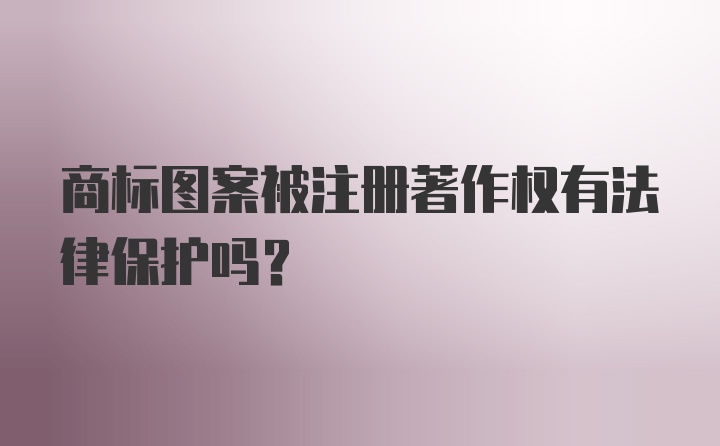 商标图案被注册著作权有法律保护吗？