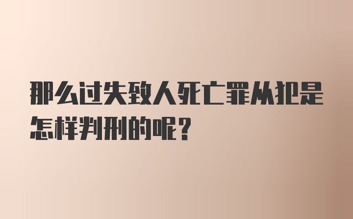 那么过失致人死亡罪从犯是怎样判刑的呢？