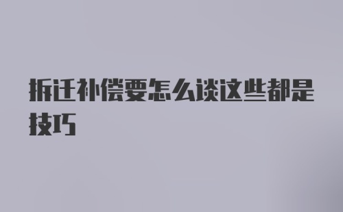 拆迁补偿要怎么谈这些都是技巧