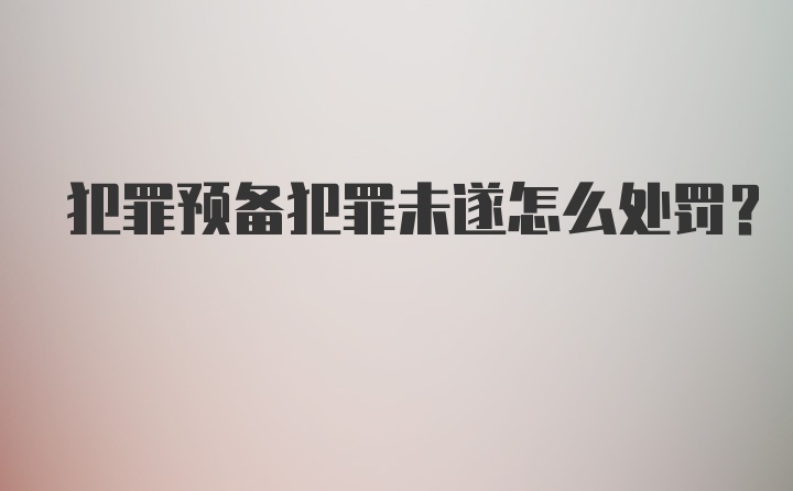 犯罪预备犯罪未遂怎么处罚?