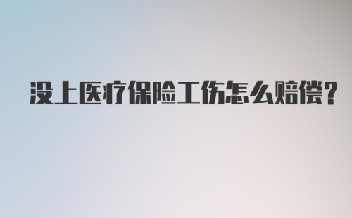 没上医疗保险工伤怎么赔偿？