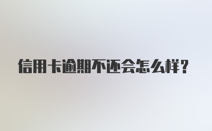 信用卡逾期不还会怎么样?