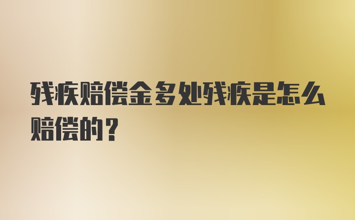 残疾赔偿金多处残疾是怎么赔偿的？