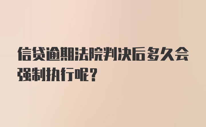 信贷逾期法院判决后多久会强制执行呢？