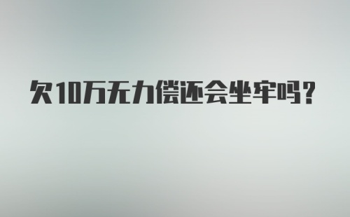 欠10万无力偿还会坐牢吗？