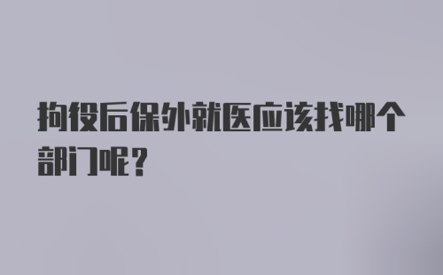 拘役后保外就医应该找哪个部门呢？