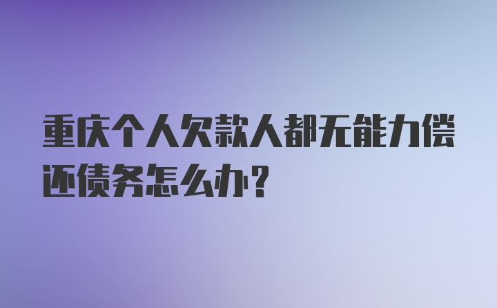 重庆个人欠款人都无能力偿还债务怎么办？