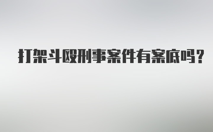 打架斗殴刑事案件有案底吗？