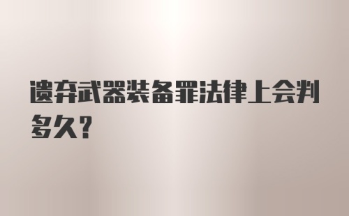 遗弃武器装备罪法律上会判多久?