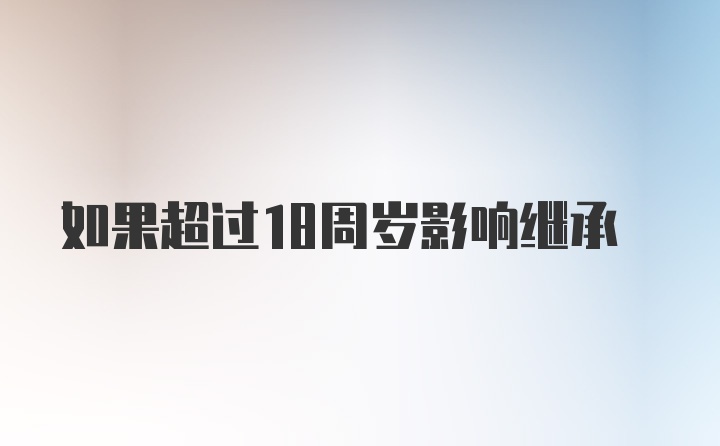 如果超过18周岁影响继承