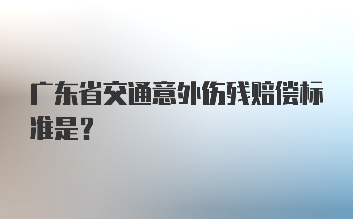 广东省交通意外伤残赔偿标准是？