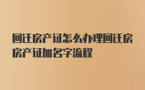 回迁房产证怎么办理回迁房房产证加名字流程