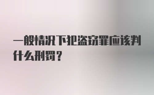 一般情况下犯盗窃罪应该判什么刑罚?