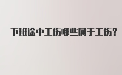 下班途中工伤哪些属于工伤？