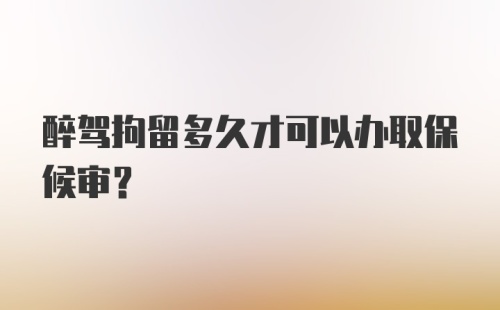 醉驾拘留多久才可以办取保候审？