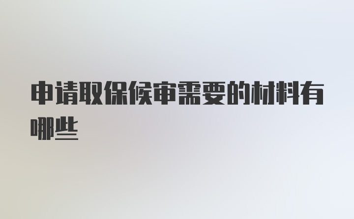 申请取保候审需要的材料有哪些