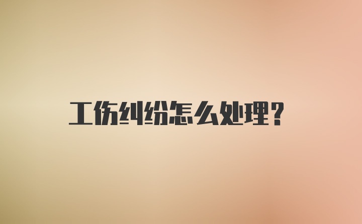 工伤纠纷怎么处理？