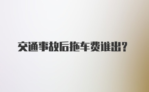 交通事故后拖车费谁出？