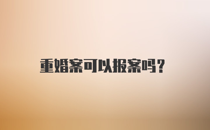 重婚案可以报案吗？