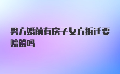 男方婚前有房子女方拆迁要赔偿吗