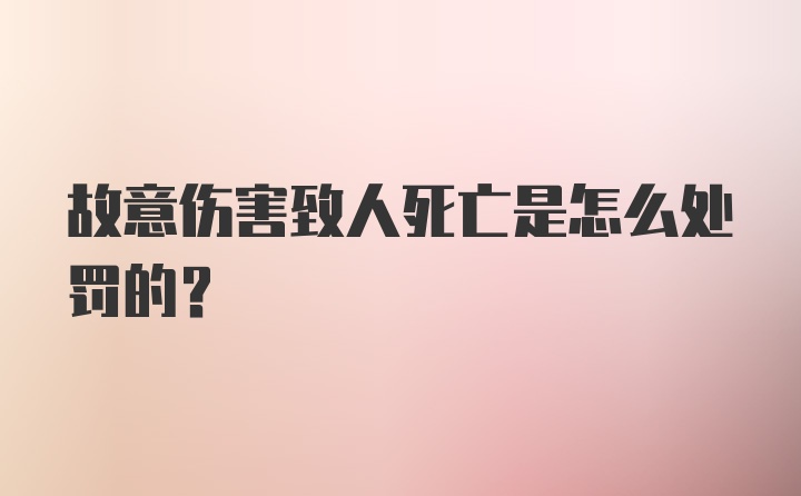 故意伤害致人死亡是怎么处罚的？