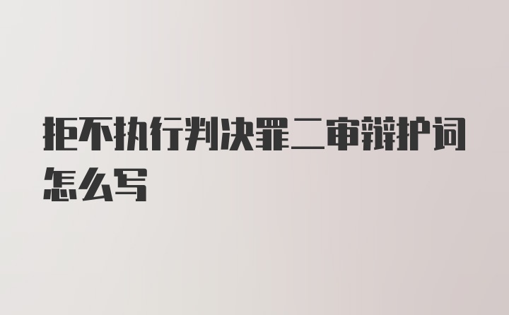 拒不执行判决罪二审辩护词怎么写