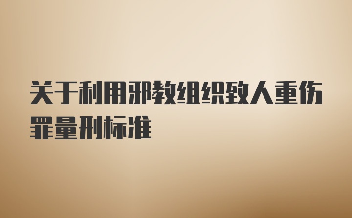 关于利用邪教组织致人重伤罪量刑标准