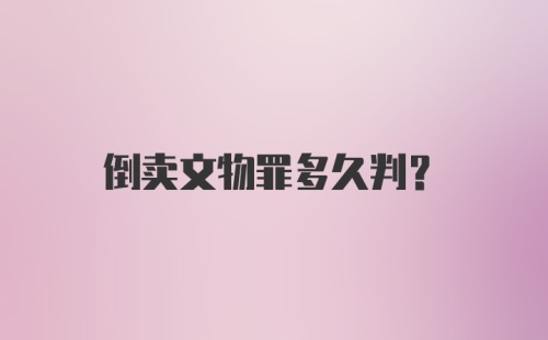 倒卖文物罪多久判?