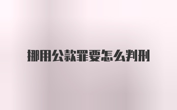 挪用公款罪要怎么判刑