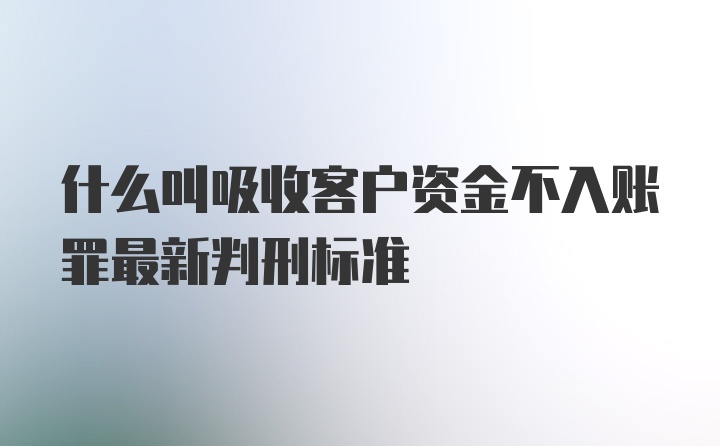 什么叫吸收客户资金不入账罪最新判刑标准