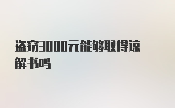 盗窃3000元能够取得谅解书吗