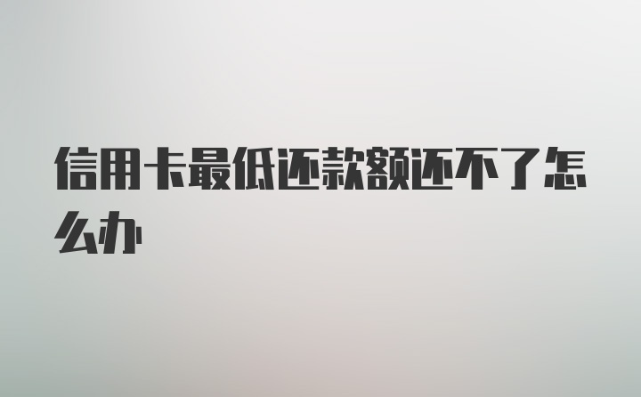 信用卡最低还款额还不了怎么办