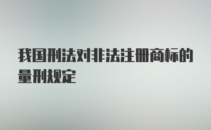 我国刑法对非法注册商标的量刑规定