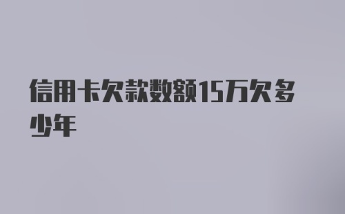 信用卡欠款数额15万欠多少年