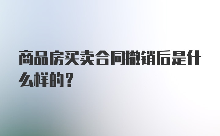 商品房买卖合同撤销后是什么样的？