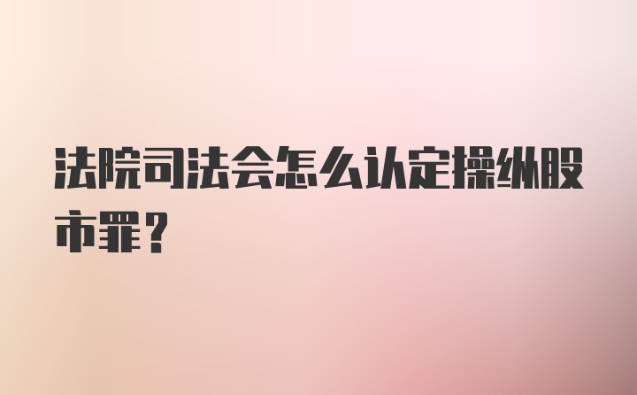 法院司法会怎么认定操纵股市罪?