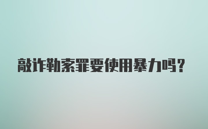 敲诈勒索罪要使用暴力吗？