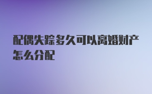 配偶失踪多久可以离婚财产怎么分配