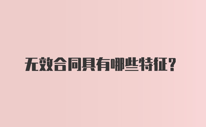 无效合同具有哪些特征？