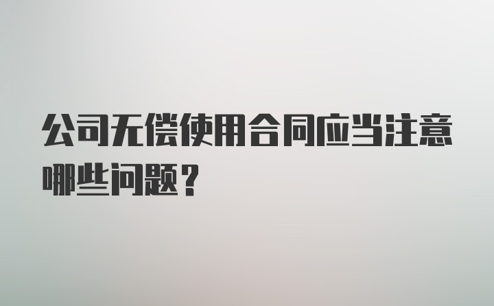 公司无偿使用合同应当注意哪些问题？