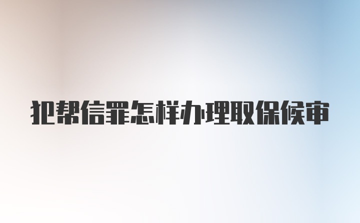 犯帮信罪怎样办理取保候审