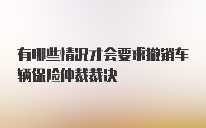 有哪些情况才会要求撤销车辆保险仲裁裁决