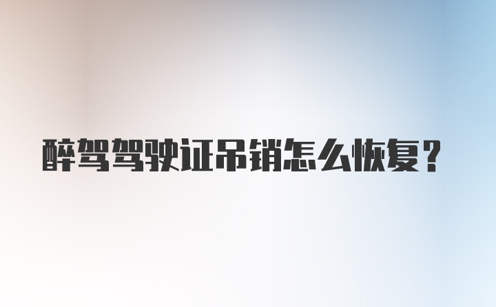 醉驾驾驶证吊销怎么恢复？