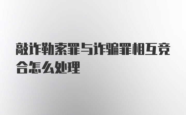 敲诈勒索罪与诈骗罪相互竞合怎么处理