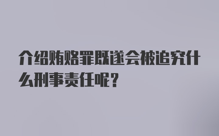 介绍贿赂罪既遂会被追究什么刑事责任呢?