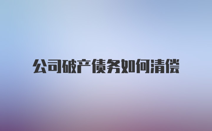 公司破产债务如何清偿