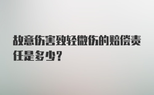 故意伤害致轻微伤的赔偿责任是多少？