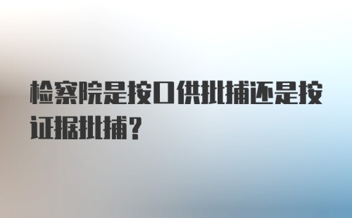 检察院是按口供批捕还是按证据批捕？