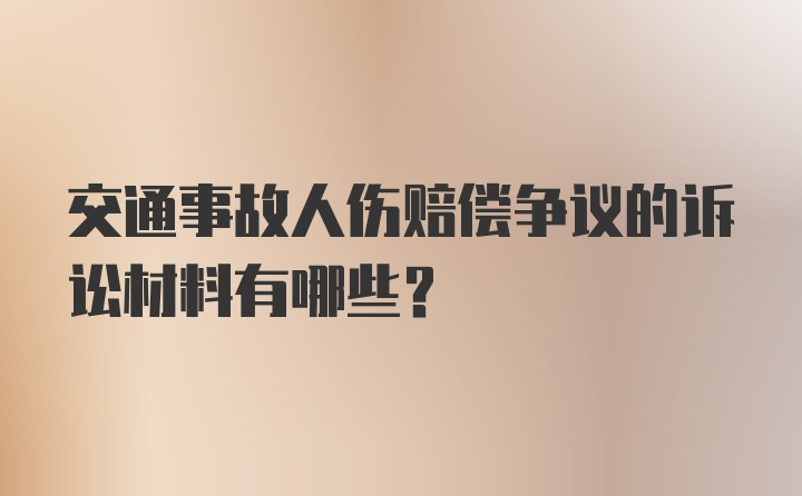 交通事故人伤赔偿争议的诉讼材料有哪些？